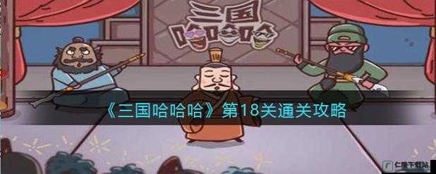 三国哈哈哈第十八关怎么过_ 第18关通关攻略